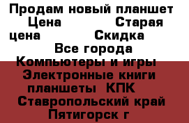 Продам новый планшет › Цена ­ 3 000 › Старая цена ­ 5 000 › Скидка ­ 50 - Все города Компьютеры и игры » Электронные книги, планшеты, КПК   . Ставропольский край,Пятигорск г.